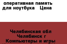 оперативная память ddr3 для ноутбука › Цена ­ 1 500 - Челябинская обл., Челябинск г. Компьютеры и игры » Комплектующие к ПК   . Челябинская обл.,Челябинск г.